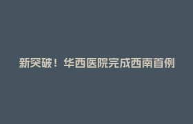 新突破！华西医院完成西南首例