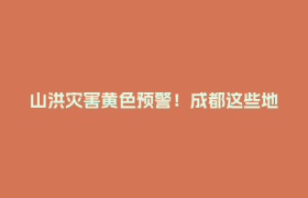 山洪灾害黄色预警！成都这些地方注意→