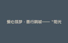 爱心筑梦·善行鹃城——“阳光慈善助学”助力学子扬帆起航！