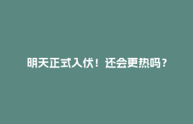 明天正式入伏！还会更热吗？