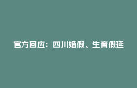 官方回应：四川婚假、生育假延长政策拟今年落地