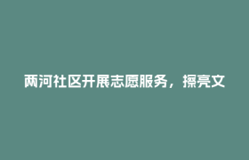 两河社区开展志愿服务，擦亮文明社区底色
