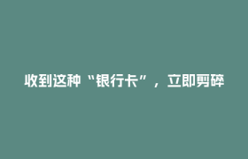 收到这种“银行卡”，立即剪碎！