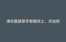 清华智慧牵手郫都沃土，共绘校地企合作新图景！