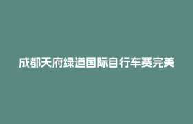 成都天府绿道国际自行车赛完美收官
