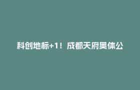 科创地标+1！成都天府奥体公园上新