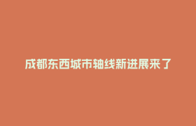 成都东西城市轴线新进展来了