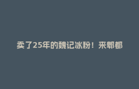 卖了25年的魏记冰粉！来郫都尝一口“最地道的四川甜品”