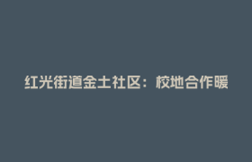 红光街道金土社区：校地合作暖“银龄” 基层治理谱新篇