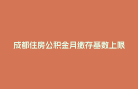 成都住房公积金月缴存基数上限调整