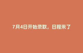 7月4日开始录取，日程来了