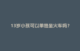 13岁小孩可以单独坐火车吗？回应来了