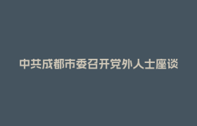 中共成都市委召开党外人士座谈会 征求对市委十四届七次全会文件的意见建议
