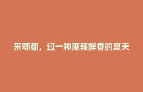 来郫都，过一种麻辣鲜香的夏天！