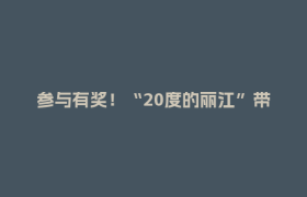 参与有奖！“20度的丽江”带着旅游大礼包来成都啦