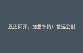 五店同开，加急补货！世运会创意周边爆火