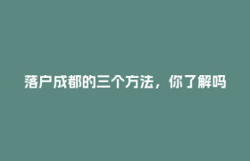 落户成都的三个方法，你了解吗？