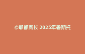 @郫都家长 2025年暑期托管点位来啦~