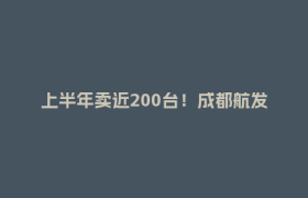 上半年卖近200台！成都航发机器人以定制化创新领跑重载领域