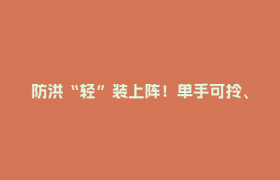 防洪“轻”装上阵！单手可拎、5分钟即可“成墙”挡洪水