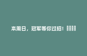 本周日，冠军等你过招！🤩