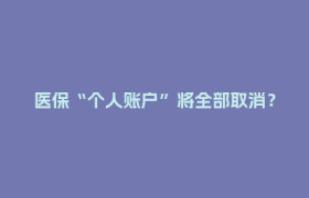 医保“个人账户”将全部取消？官方辟谣→