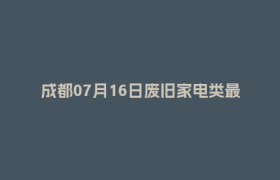 成都07月16日废旧家电类最新报价行情