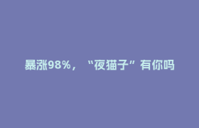 暴涨98%，“夜猫子”有你吗？