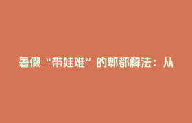 暑假“带娃难”的郫都解法：从“官方托管”到“全城共育”的温暖实践