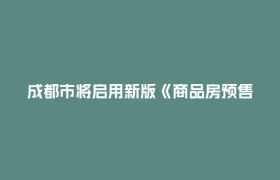 成都市将启用新版《商品房预售许可证》《商品房现售备案意见书》电子证照