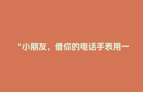 “小朋友，借你的电话手表用一下，我的手机没电了”