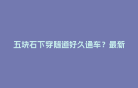五块石下穿隧道好久通车？最新回应→