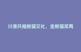 川港共推熊猫文化，金熊猫奖再引全球瞩目