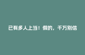 已有多人上当！假的，千万别信