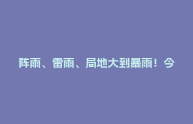 阵雨、雷雨、局地大到暴雨！今晚就到成都→