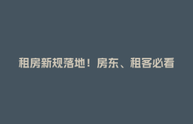 租房新规落地！房东、租客必看