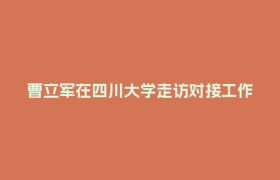 曹立军在四川大学走访对接工作 甘霖参加