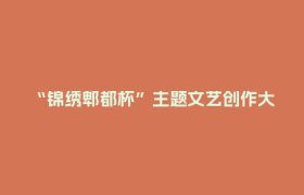 “锦绣郫都杯”主题文艺创作大赛火热征集中！万元大奖等您用才华点亮城市！