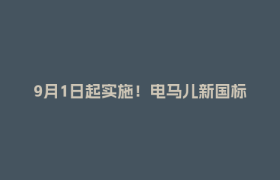 9月1日起实施！电马儿新国标来了