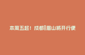 本周五起！成都⇌眉山将开行便民快巴，仅需11.8元