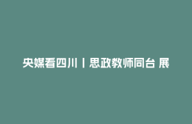 央媒看四川丨思政教师同台 展现“精彩一课”