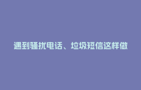 遇到骚扰电话、垃圾短信这样做→
