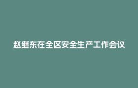 赵继东在全区安全生产工作会议上强调 坚持敏感敏锐立说立行 全力保障安全形势稳定