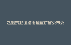 赵继东赴团结街道宣讲省委市委全会精神并调研经济社会发展