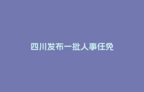 四川发布一批人事任免