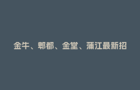 金牛、郫都、金堂、蒲江最新招聘