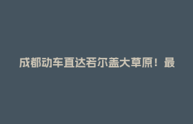 成都动车直达若尔盖大草原！最新进展