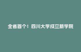 全省首个！四川大学成立新学院