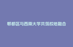 郫都区与西南大学共筑校地融合发展新高地