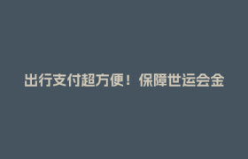 出行支付超方便！保障世运会金融服务，成都这家银行出手了→